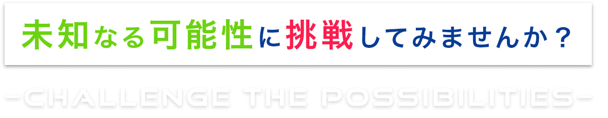 未知なる可能性に挑戦してみませんか？