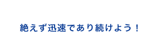 絶えず迅速であり続けよう！